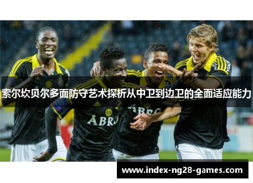 索尔坎贝尔多面防守艺术探析从中卫到边卫的全面适应能力