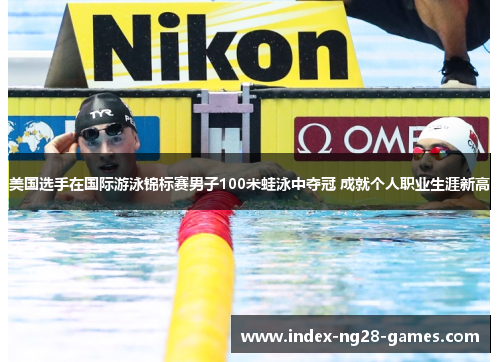 美国选手在国际游泳锦标赛男子100米蛙泳中夺冠 成就个人职业生涯新高