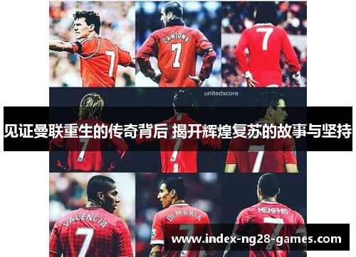 见证曼联重生的传奇背后 揭开辉煌复苏的故事与坚持