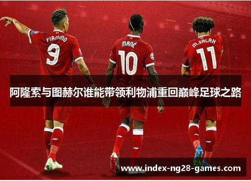 阿隆索与图赫尔谁能带领利物浦重回巅峰足球之路