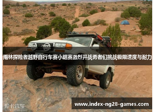 雨林探险者越野自行车赛小组赛激烈开战勇者们挑战极限速度与耐力