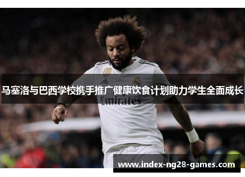 马塞洛与巴西学校携手推广健康饮食计划助力学生全面成长